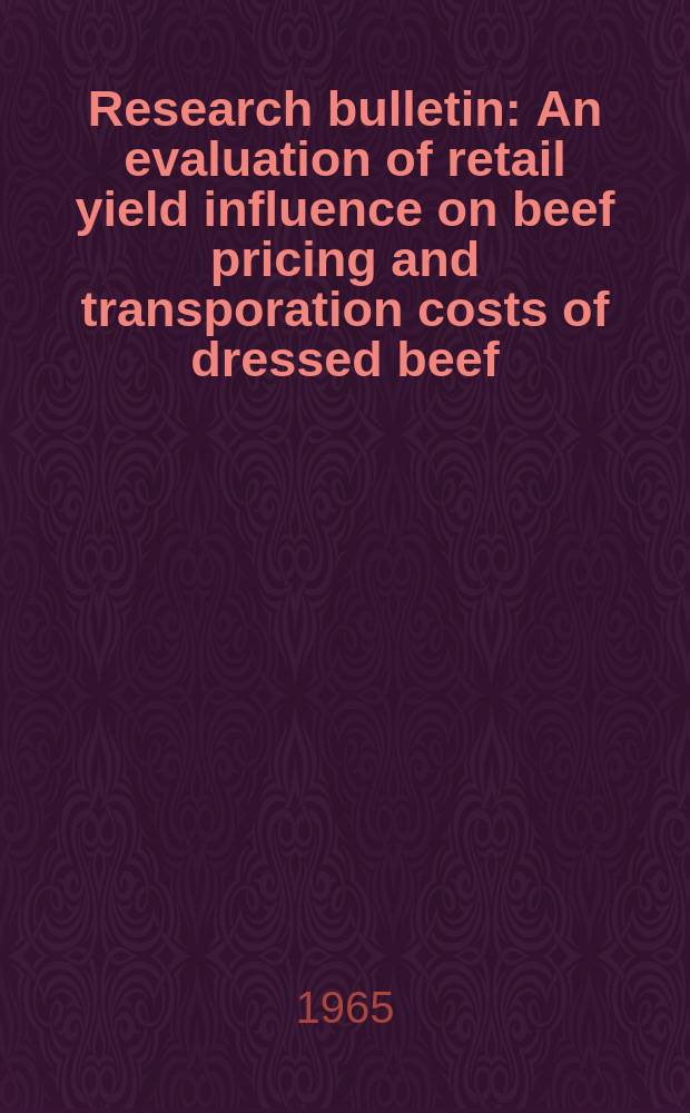 Research bulletin : An evaluation of retail yield influence on beef pricing and transporation costs of dressed beef