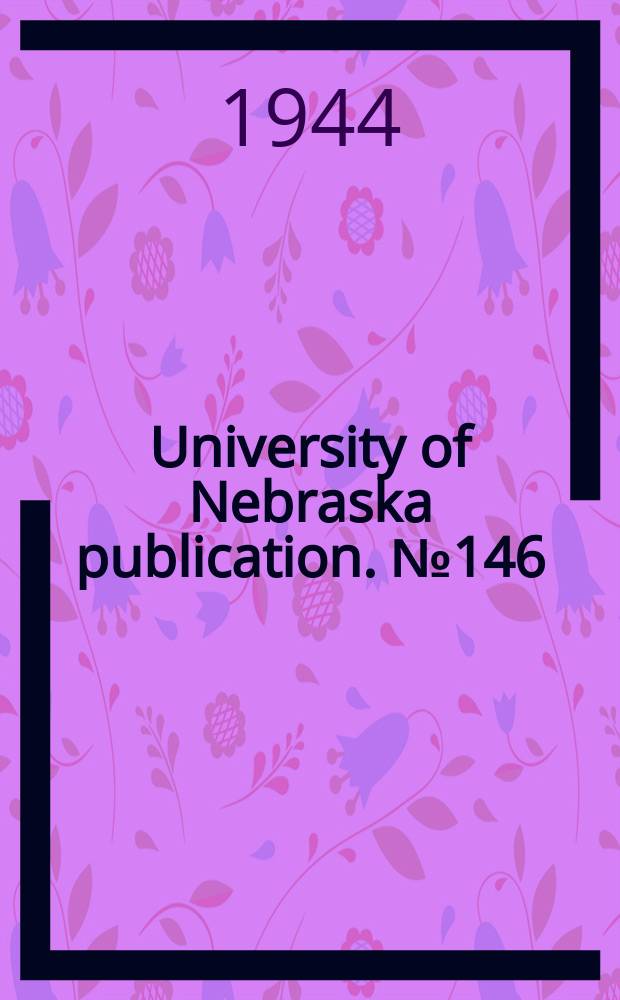 University of Nebraska publication. №146 : List of publications by members of the faculty of the University of ne4braska