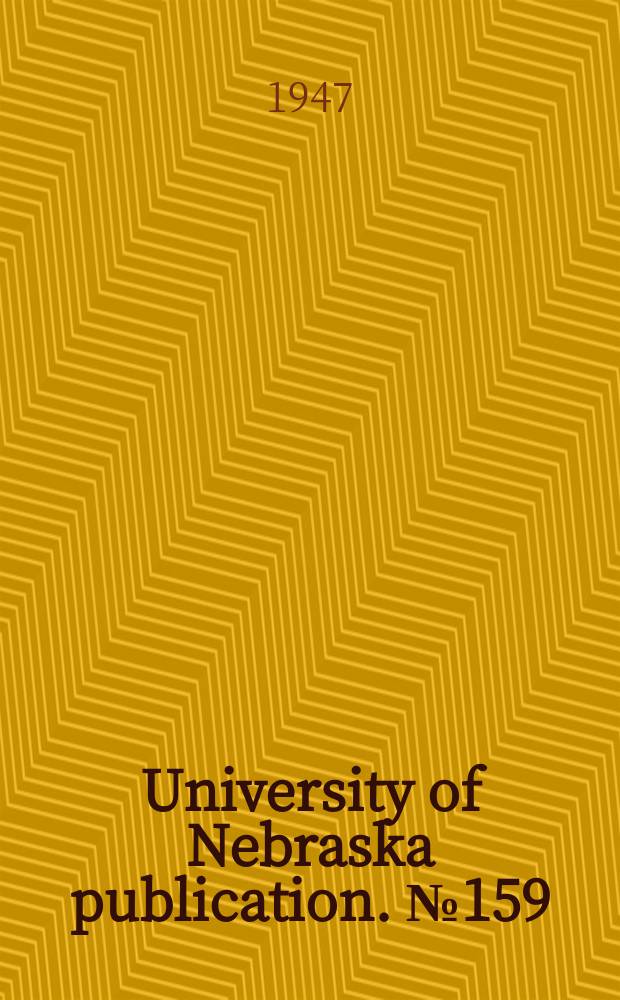 University of Nebraska publication. №159 : List of publications by members of the faculty of the University of Nebraska, January 1944 to January 1947
