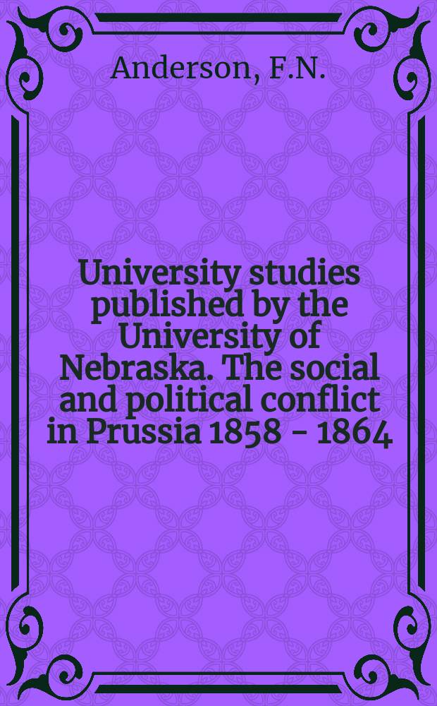 University studies published by the University of Nebraska. The social and political conflict in Prussia 1858 - 1864