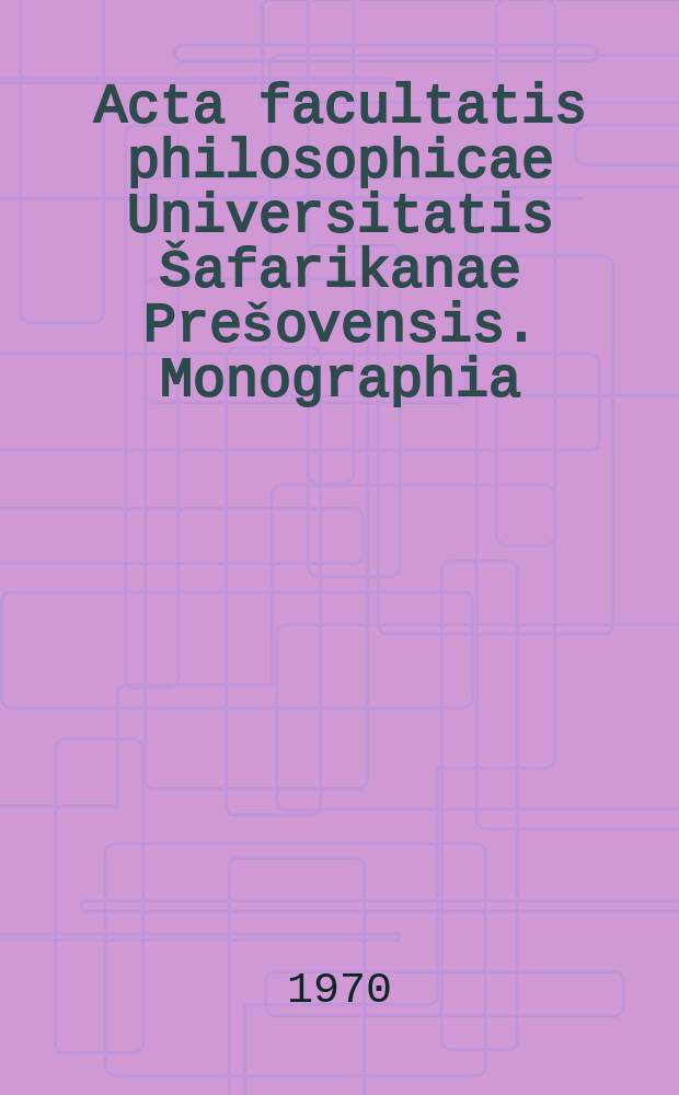 Acta facultatis philosophicae Universitatis Šafarikanae Prešovensis. Monographia