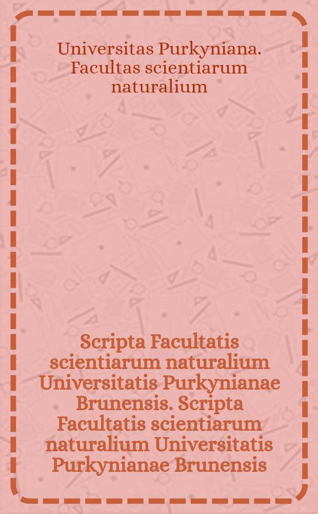 Scripta Facultatis scientiarum naturalium Universitatis Purkynianae Brunensis. Scripta Facultatis scientiarum naturalium Universitatis Purkynianae Brunensis