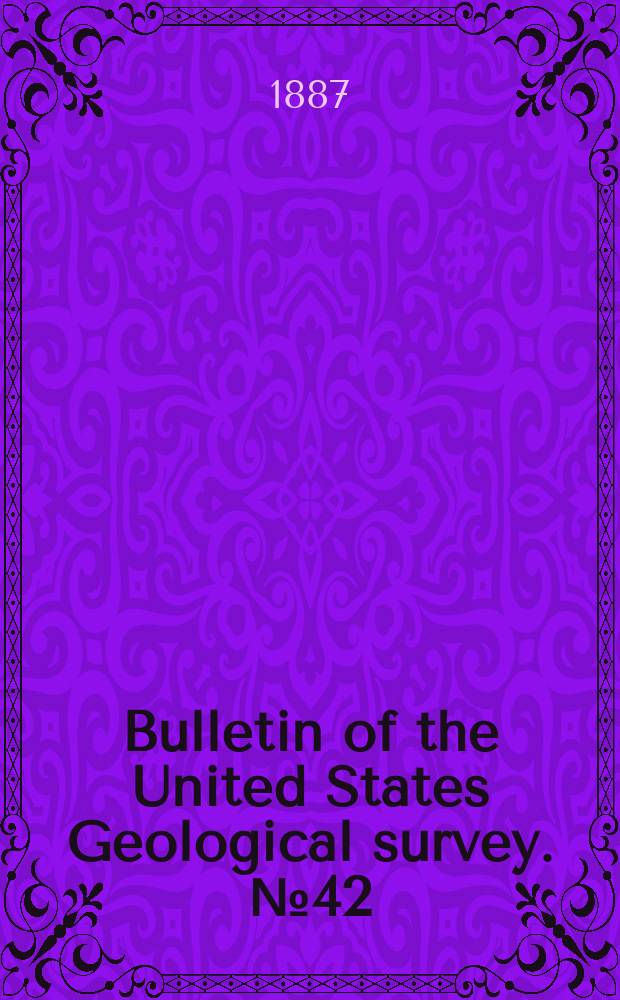 Bulletin of the United States Geological survey. №42 : Report of work done in the Division of chemistry and physics mainly during the fiscal year 1885-'86