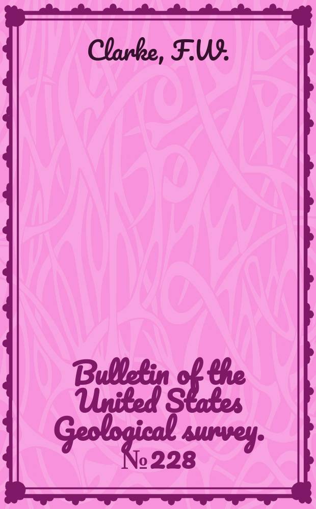 Bulletin of the United States Geological survey. №228 : Analyses of rocks from the laboratory of the United States Geological survey 1880 to 1903
