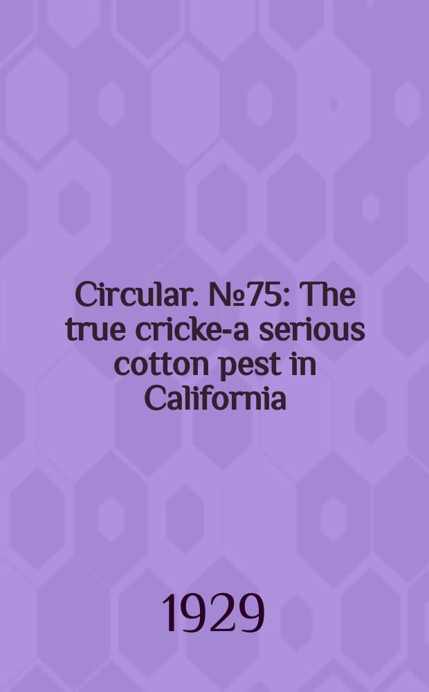 Circular. №75 : The true cricket- a serious cotton pest in California