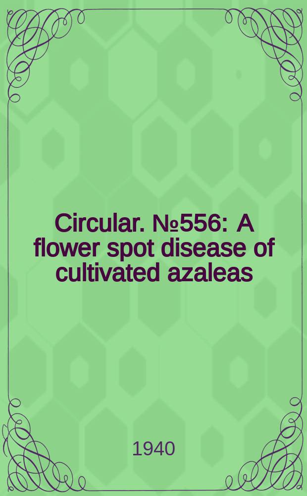 Circular. №556 : A flower spot disease of cultivated azaleas