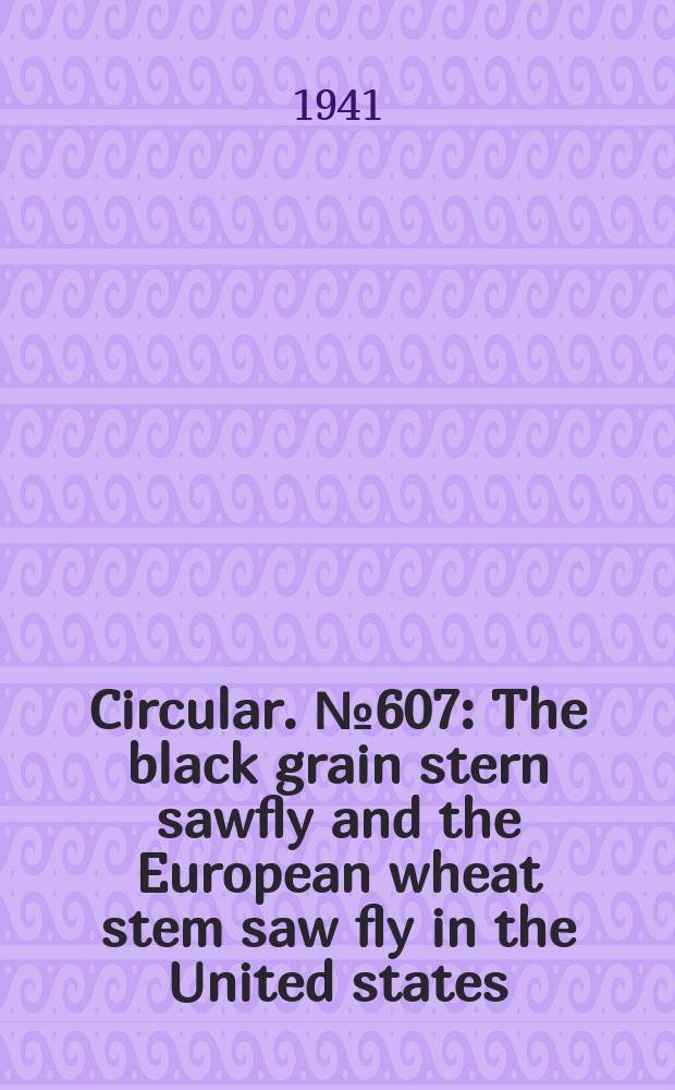 Circular. №607 : The black grain stern sawfly and the European wheat stem saw fly in the United states