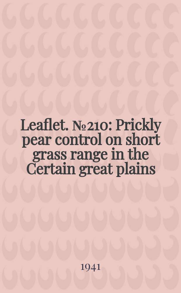 Leaflet. №210 : Prickly pear control on short grass range in the Certain great plains