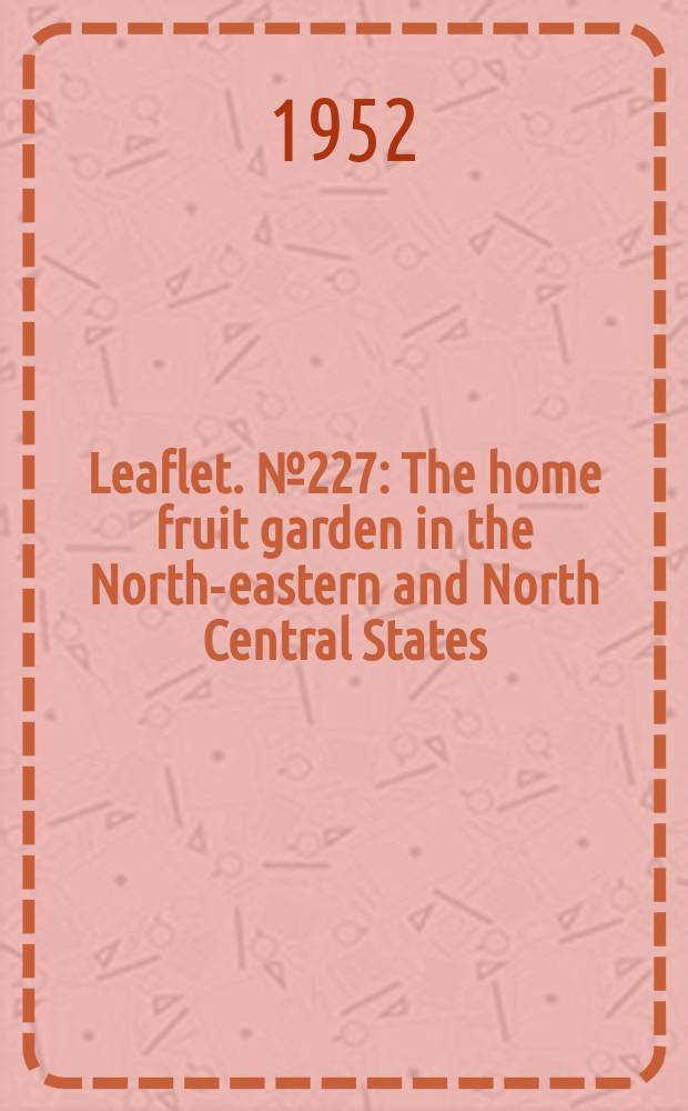 Leaflet. №227 : The home fruit garden in the North-eastern and North Central States