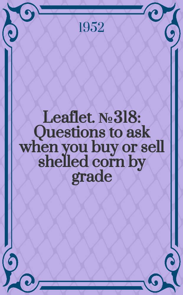 Leaflet. №318 : Questions to ask when you buy or sell shelled corn by grade