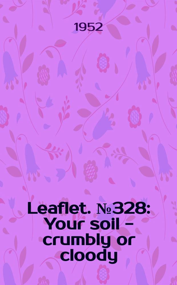 Leaflet. №328 : Your soil - crumbly or cloody
