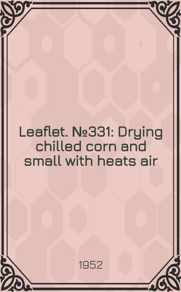Leaflet. №331 : Drying chilled corn and small with heats air