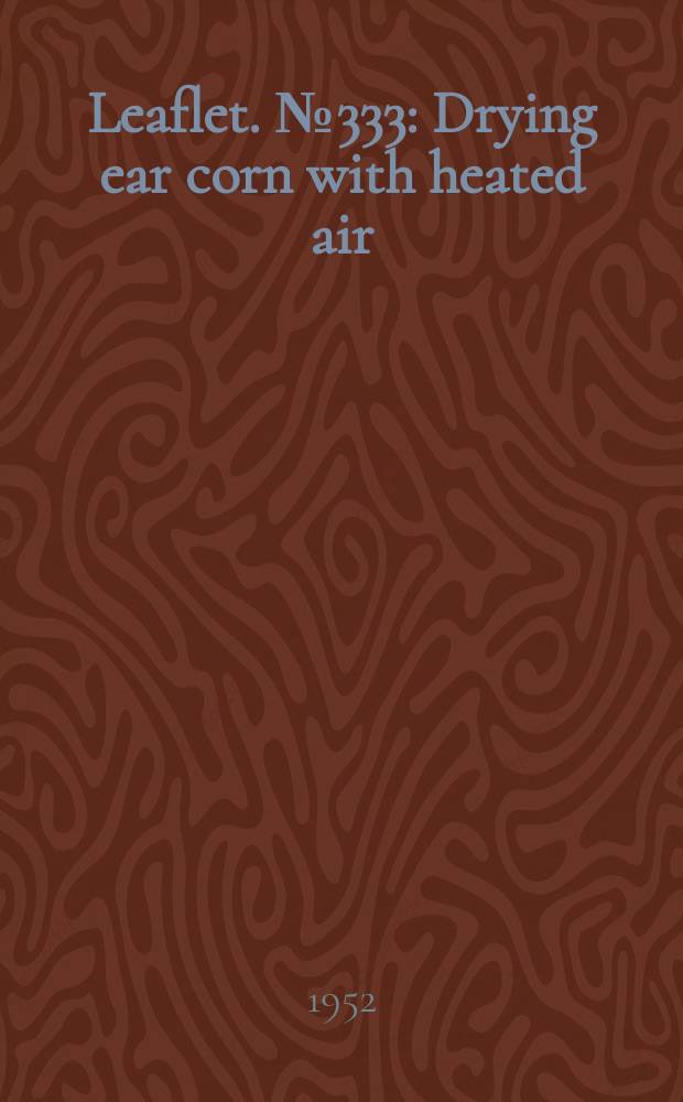 Leaflet. №333 : Drying ear corn with heated air