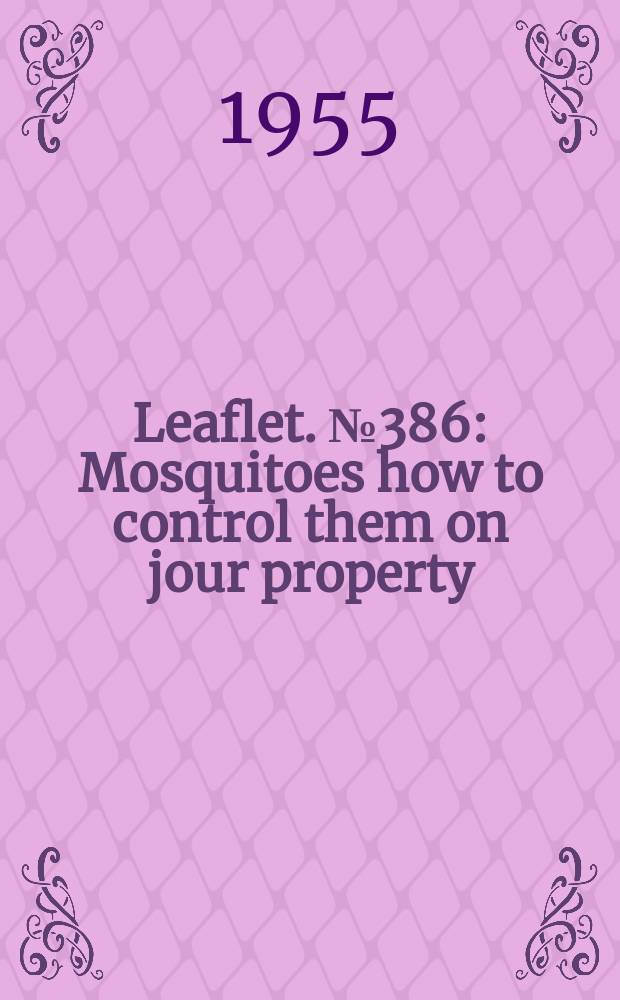 Leaflet. №386 : Mosquitoes how to control them on jour property