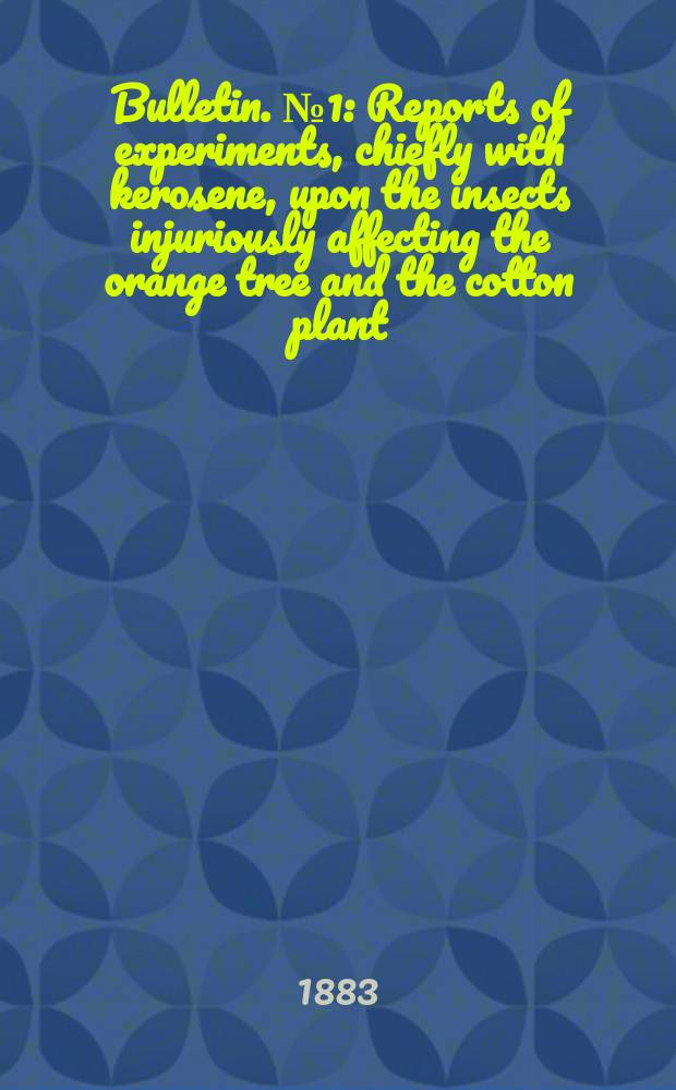 Bulletin. №1 : Reports of experiments, chiefly with kerosene, upon the insects injuriously affecting the orange tree and the cotton plant