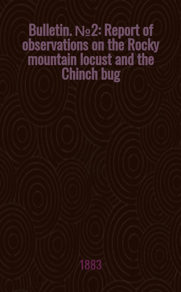 Bulletin. №2 : Report of observations on the Rocky mountain locust and the Chinch bug