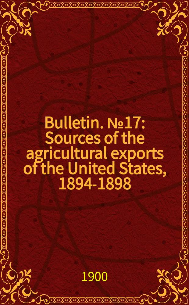 Bulletin. №17 : Sources of the agricultural exports of the United States, 1894-1898