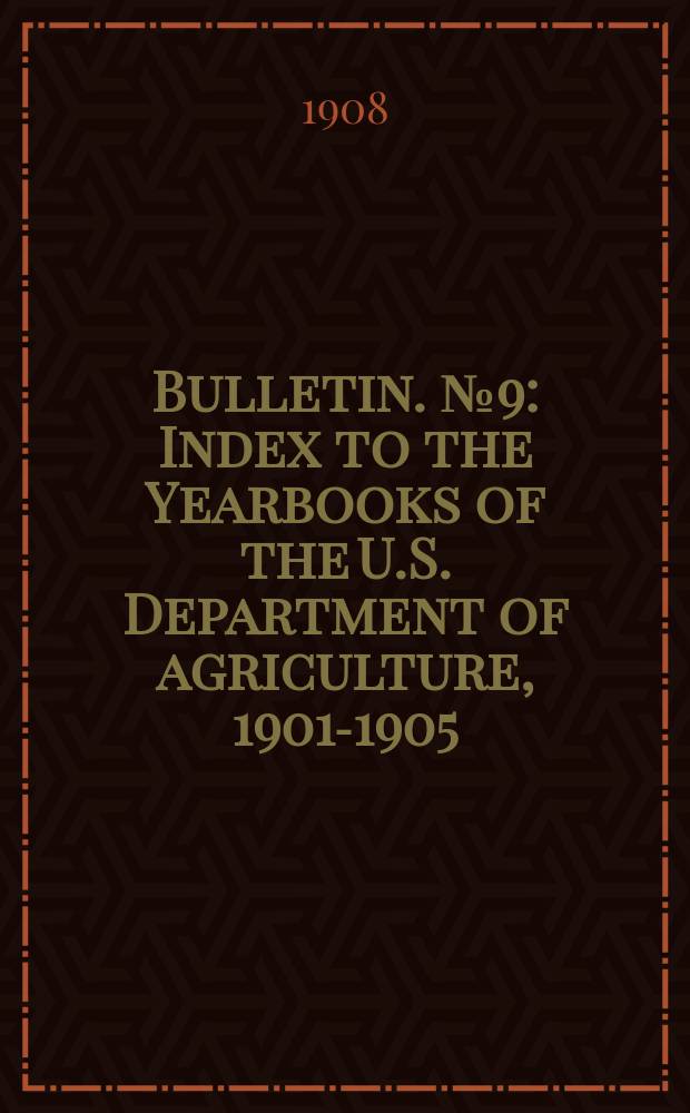 Bulletin. №9 : Index to the Yearbooks of the U.S. Department of agriculture, 1901-1905