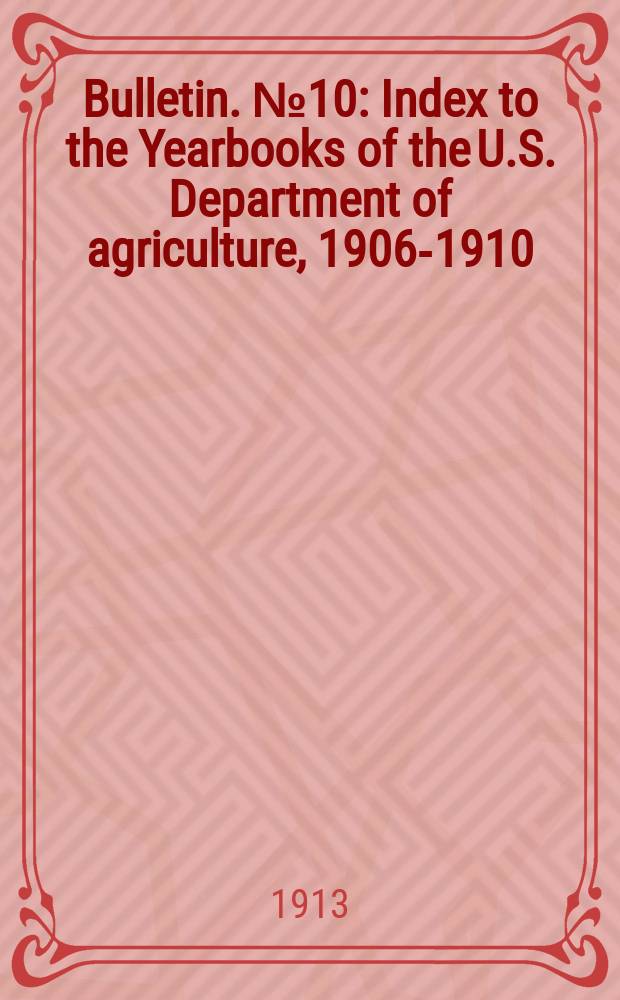 Bulletin. №10 : Index to the Yearbooks of the U.S. Department of agriculture, 1906-1910