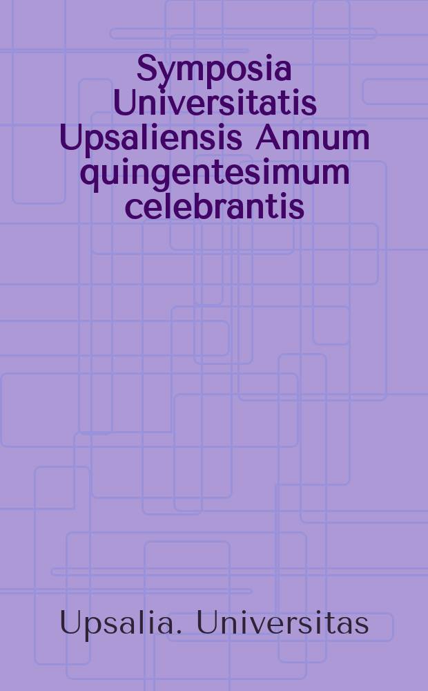 Symposia Universitatis Upsaliensis Annum quingentesimum celebrantis