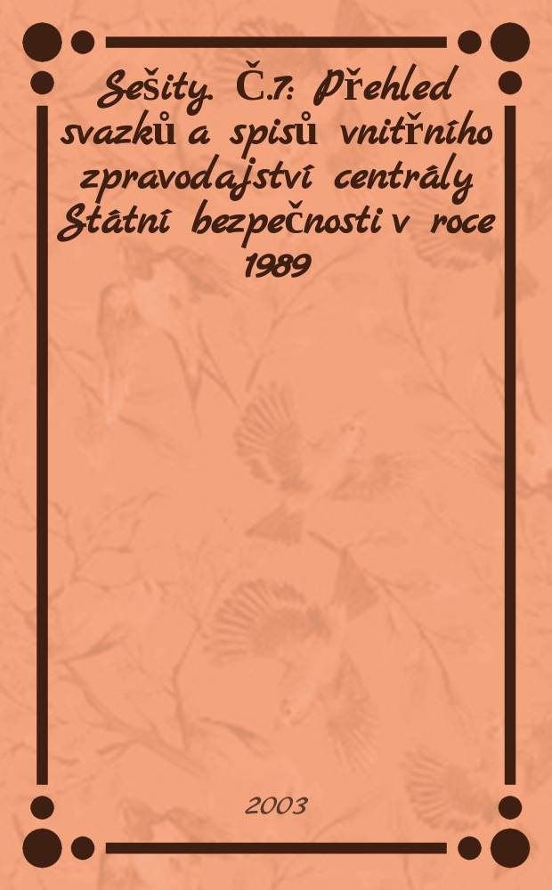 Sešity. Č.7 : Přehled svazků a spisů vnitřního zpravodajství centrály Státní bezpečnosti v roce 1989