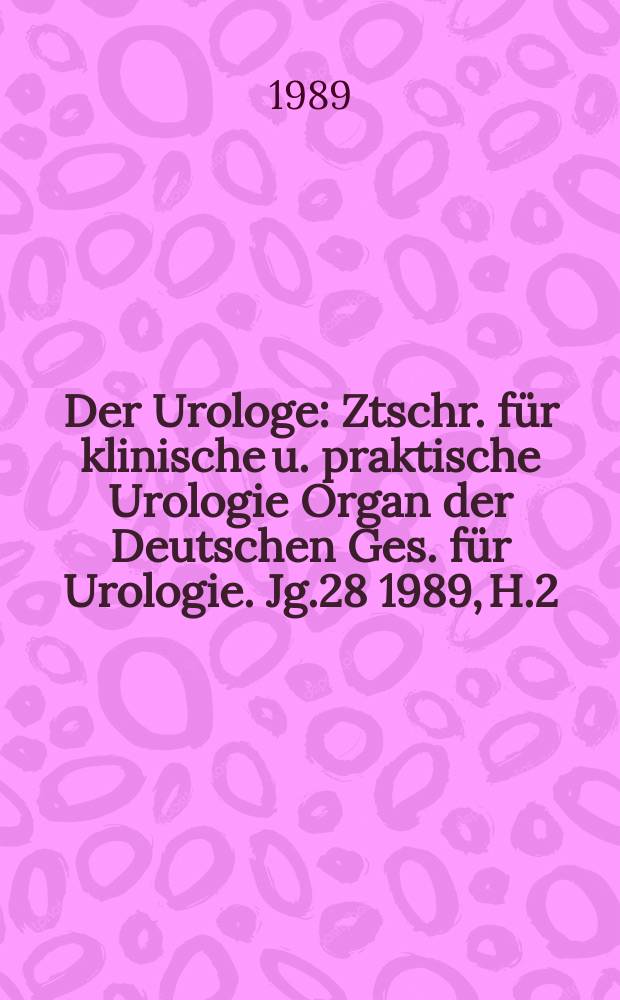 Der Urologe : Ztschr. f&uuml;r klinische u. praktische Urologie Organ der Deutschen Ges. f&uuml;r Urologie. Jg.28 1989, H.2