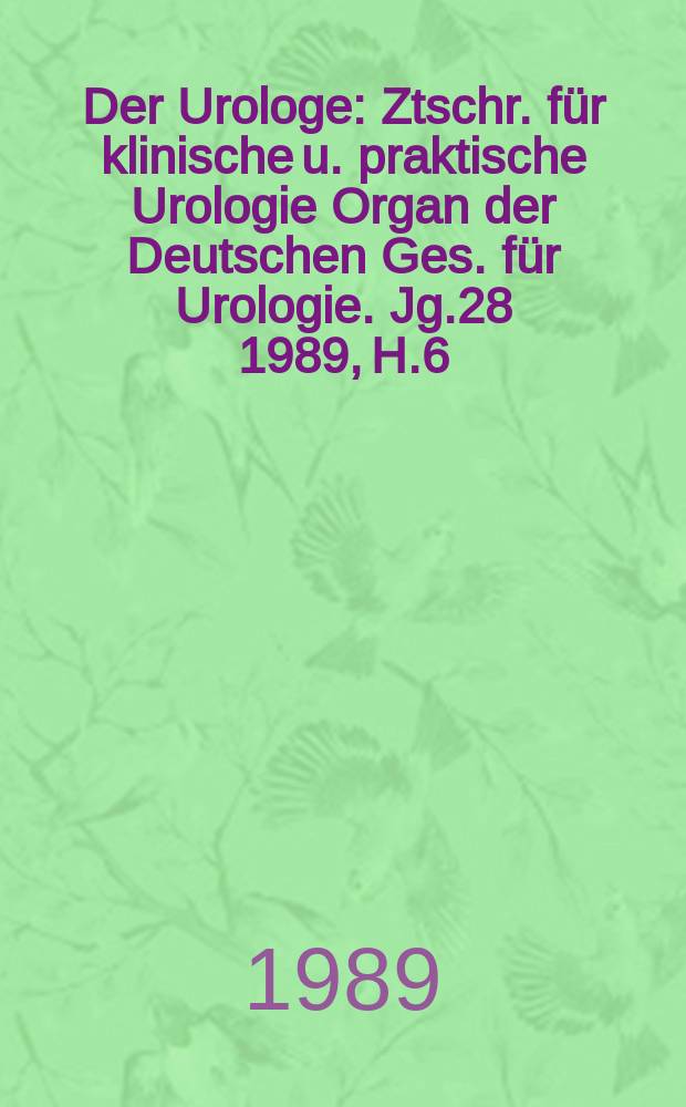 Der Urologe : Ztschr. für klinische u. praktische Urologie Organ der Deutschen Ges. für Urologie. Jg.28 1989, H.6