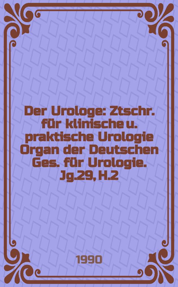 Der Urologe : Ztschr. f&uuml;r klinische u. praktische Urologie Organ der Deutschen Ges. f&uuml;r Urologie. Jg.29, H.2