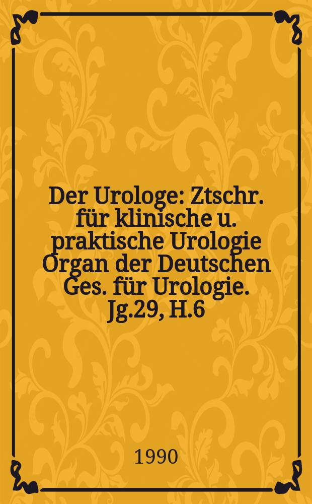 Der Urologe : Ztschr. für klinische u. praktische Urologie Organ der Deutschen Ges. für Urologie. Jg.29, H.6