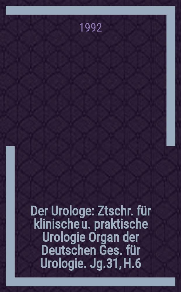 Der Urologe : Ztschr. für klinische u. praktische Urologie Organ der Deutschen Ges. für Urologie. Jg.31, H.6