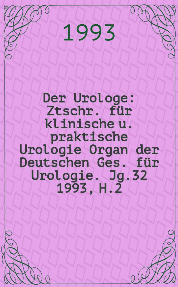 Der Urologe : Ztschr. für klinische u. praktische Urologie Organ der Deutschen Ges. für Urologie. Jg.32 1993, H.2