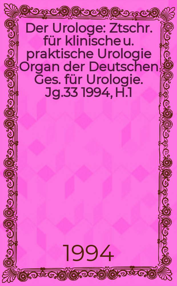 Der Urologe : Ztschr. für klinische u. praktische Urologie Organ der Deutschen Ges. für Urologie. Jg.33 1994, H.1
