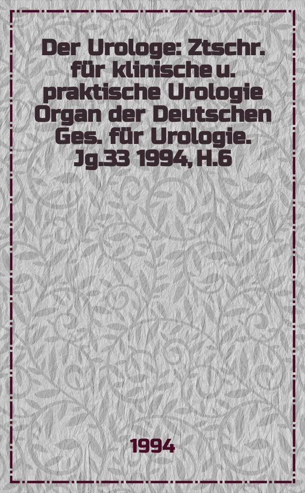 Der Urologe : Ztschr. für klinische u. praktische Urologie Organ der Deutschen Ges. für Urologie. Jg.33 1994, H.6