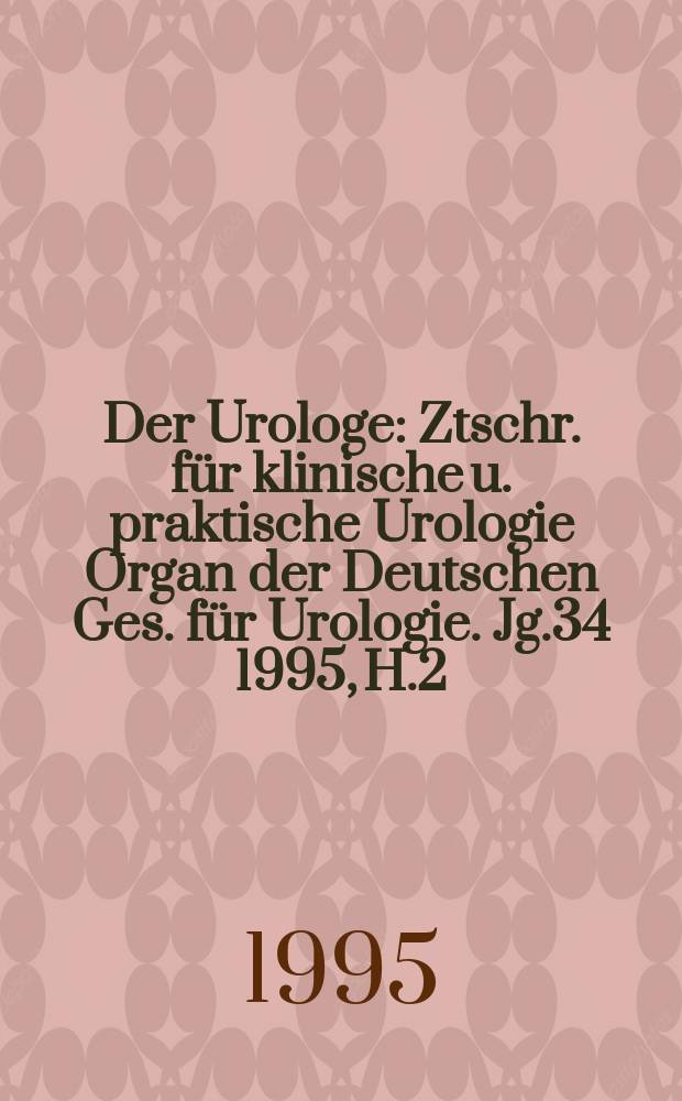 Der Urologe : Ztschr. für klinische u. praktische Urologie Organ der Deutschen Ges. für Urologie. Jg.34 1995, H.2