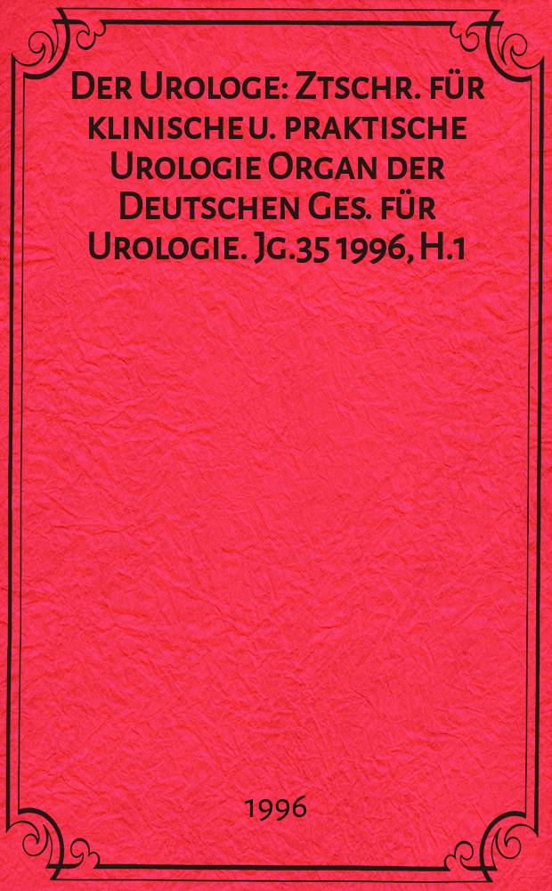 Der Urologe : Ztschr. für klinische u. praktische Urologie Organ der Deutschen Ges. für Urologie. Jg.35 1996, H.1