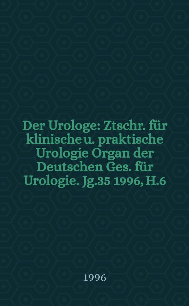 Der Urologe : Ztschr. für klinische u. praktische Urologie Organ der Deutschen Ges. für Urologie. Jg.35 1996, H.6