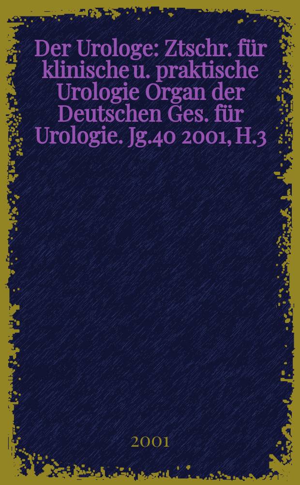 Der Urologe : Ztschr. f&uuml;r klinische u. praktische Urologie Organ der Deutschen Ges. f&uuml;r Urologie. Jg.40 2001, H.3