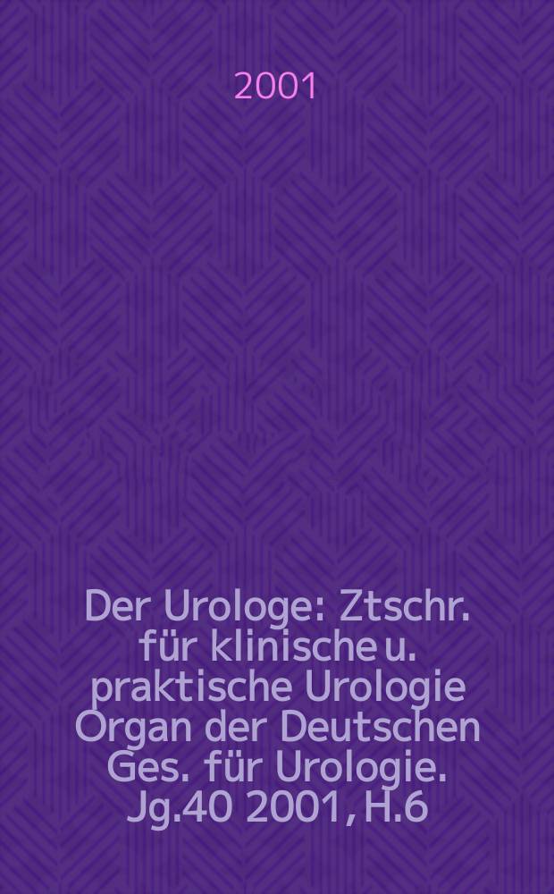 Der Urologe : Ztschr. für klinische u. praktische Urologie Organ der Deutschen Ges. für Urologie. Jg.40 2001, H.6