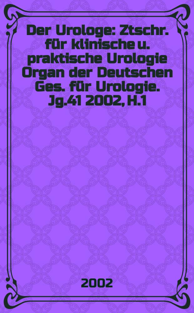 Der Urologe : Ztschr. für klinische u. praktische Urologie Organ der Deutschen Ges. für Urologie. Jg.41 2002, H.1