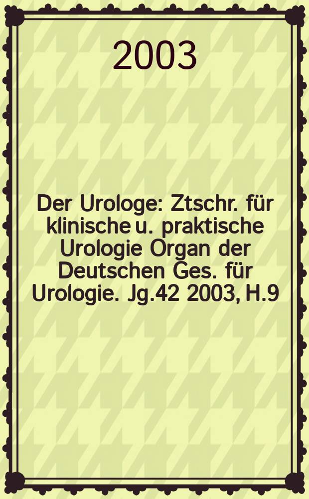 Der Urologe : Ztschr. für klinische u. praktische Urologie Organ der Deutschen Ges. für Urologie. Jg.42 2003, H.9
