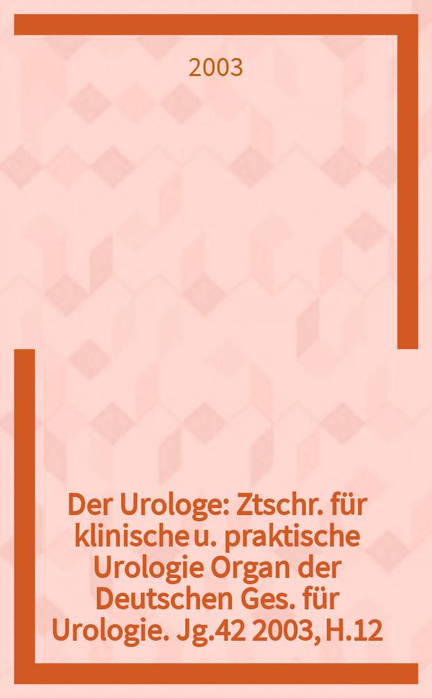 Der Urologe : Ztschr. für klinische u. praktische Urologie Organ der Deutschen Ges. für Urologie. Jg.42 2003, H.12