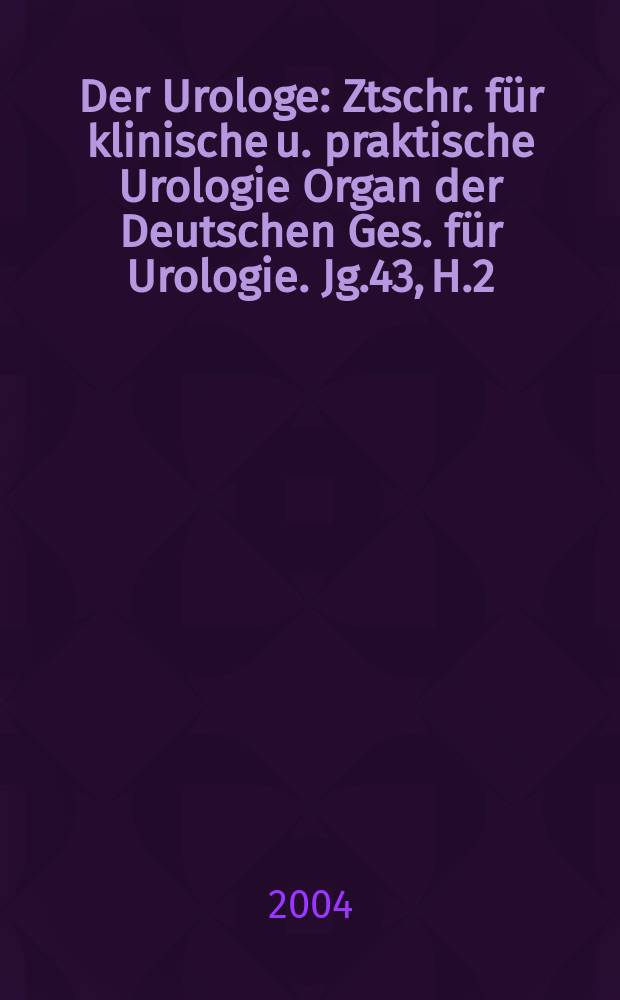 Der Urologe : Ztschr. für klinische u. praktische Urologie Organ der Deutschen Ges. für Urologie. Jg.43, H.2