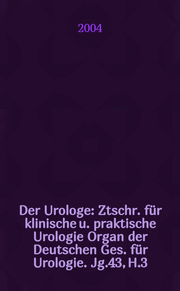 Der Urologe : Ztschr. für klinische u. praktische Urologie Organ der Deutschen Ges. für Urologie. Jg.43, H.3
