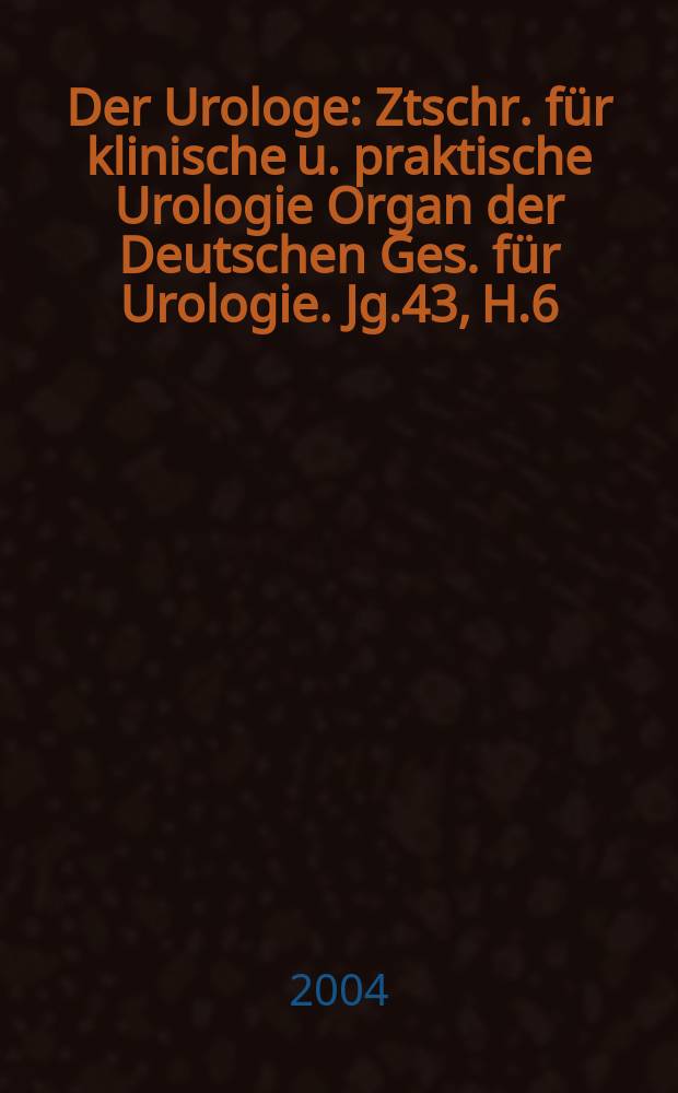 Der Urologe : Ztschr. f&uuml;r klinische u. praktische Urologie Organ der Deutschen Ges. f&uuml;r Urologie. Jg.43, H.6