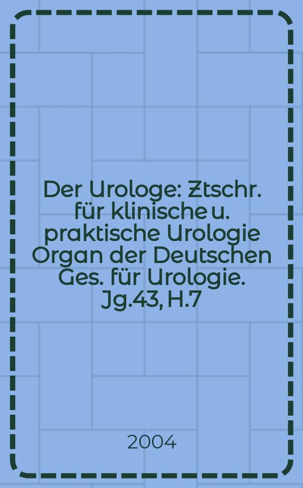 Der Urologe : Ztschr. für klinische u. praktische Urologie Organ der Deutschen Ges. für Urologie. Jg.43, H.7