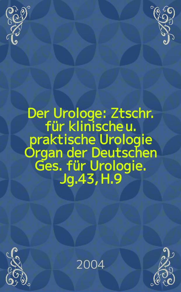 Der Urologe : Ztschr. für klinische u. praktische Urologie Organ der Deutschen Ges. für Urologie. Jg.43, H.9