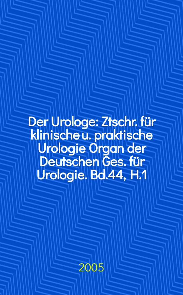 Der Urologe : Ztschr. für klinische u. praktische Urologie Organ der Deutschen Ges. für Urologie. Bd.44, H.1