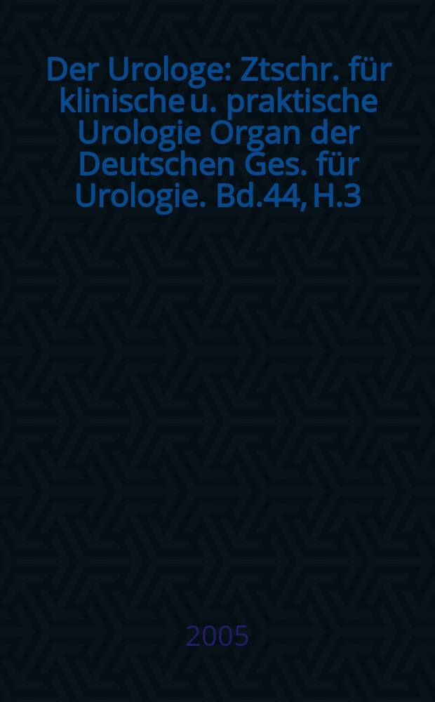 Der Urologe : Ztschr. f&uuml;r klinische u. praktische Urologie Organ der Deutschen Ges. f&uuml;r Urologie. Bd.44, H.3