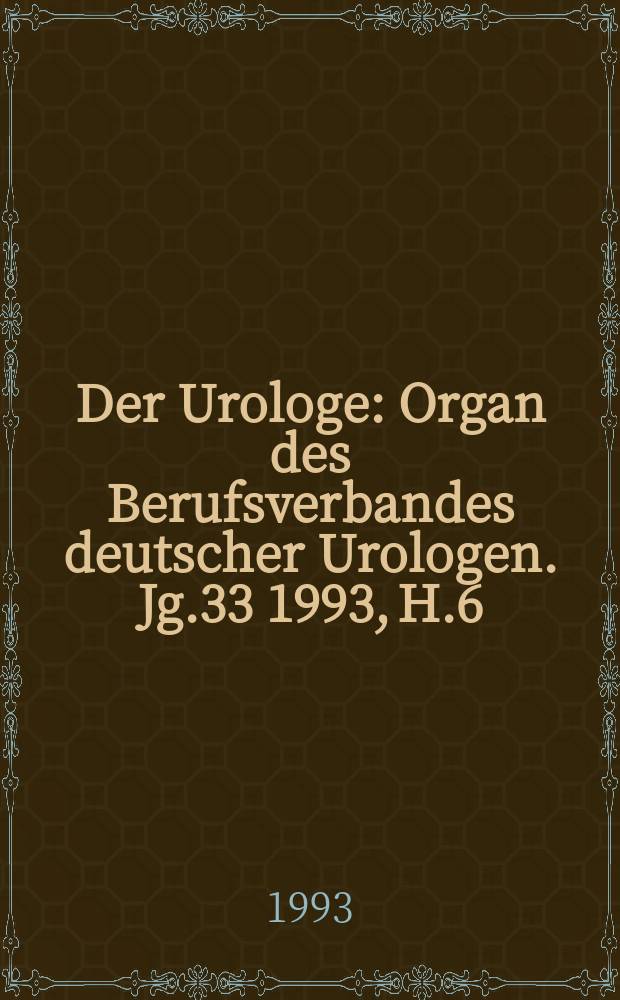 Der Urologe : Organ des Berufsverbandes deutscher Urologen. Jg.33 1993, H.6