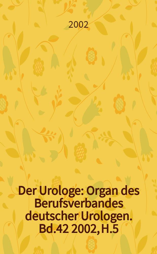 Der Urologe : Organ des Berufsverbandes deutscher Urologen. Bd.42 2002, H.5